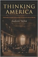 Thinking America: New England Intellectuals and the Varieties of American Identity