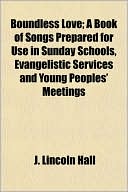 Boundless Love; A Book of Songs Prepared for Use in Sunday Schools, Evangelistic Services and Young Peoples' Meetings