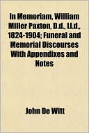 In Memoriam, William Miller Paxton, D.D., LL.D., 1824-1904; Funeral and Memorial Discourses with Appendixes and Notes