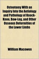Osteotomy with an Inquiry into the Aetiology and Pathology of Knock-Knee, Bow-Leg, and Other Osseous Deformities of the Lower Limbs
