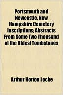 Portsmouth and Newcastle, New Hampshire, Cemetery Inscriptions; Abstracts from Some Two Thousand of the Oldest Tombstones