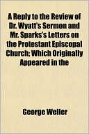 A Reply to the Review of Dr. Wyatt's Sermon and Mr. Sparks's Letters on the Protestant Episcopal Church; Which Originally Appeared in the