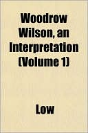 Woodrow Wilson, an Interpretation (Volume 1)