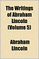 The Writings of Abraham Lincoln (Volume 5)