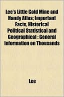 Lee's Little Gold Mine and Handy Atlas; Important Facts, Historical Political Statistical and Geographical: General Information on Thousands