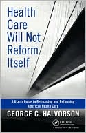 Health Care Will Not Reform Itself: A User's Guide to Refocusing and Reforming American Health Care