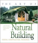 The Art of Natural Building: Design, Construction, Resources