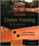 Timber Framing for the Rest of Us: A Guide to Contemporary Post and Beam Construction
