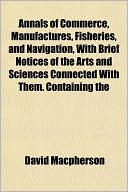 Annals of Commerce, Manufactures, Fisheries, and Navigation, with Brief Notices of the Arts and Sciences Connected with Them. Containing the