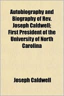 Autobiography and Biography of REV. Joseph Caldwell; First President of the University of North Carolina