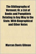 The Bibliography Of Vermont; Or, A List Of Books And Pamphlets Relating In Any Way To The State. With Biographical And Other Notes