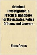 Criminal Investigation, a Practical Handbook for Magistrates, Police Officers and Lawyers