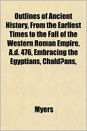 Outlines of Ancient History, from the Earliest Times to the Fall of the Western Roman Empire, A.D. 476, Embracing the Egyptians, Chaldans,