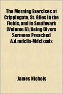 The Morning Exercises at Cripplegate, St. Giles in the Fields, and in Southwark (Volume 6); Being Divers Sermons Preached A.D.MDCLIX-MDCLXXXIX
