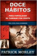 Doce Hábitos para Fortalecer Su Caminar Con Cristo