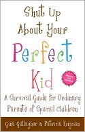 Shut Up About Your Perfect Kid: A Survival Guide for Ordinary Parents of Special Children
