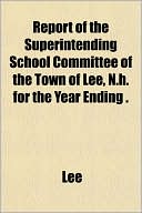 Report of the Superintending School Committee of the Town of Lee, N.H. for the Year Ending .