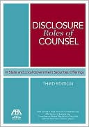 Disclosure Roles of Counsel in State and Local Government Securities Offerings, Third Edition