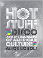 Hot Stuff: Disco and the Remaking of American Culture