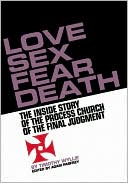 Love, Sex, Fear, Death: The Inside Story of The Process Church of the Final Judgment
