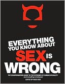 Everything You Know About Sex Is Wrong: The Disinformation Guide to the Extremes of Human Sexuality (and everything in between)