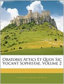 Oratores Attici Et Quos Sic Vocant Sophistae, Volume 2