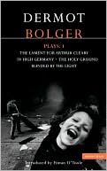 Dermot Bolger Plays: The Lament for Arthur Cleary; In High Germany; The Holy Ground; Blinded by the Light