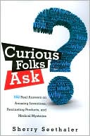 Curious Folks Ask: 162 Real Answers on Amazing Inventions, Fascinating Products, and Medical Mysteries