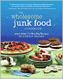 The Wholesome Junk Food Cookbook: More Than 100 Healthy Recipes for Everyday Snacking