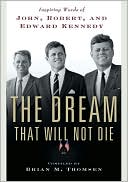 The Dream That Will Not Die: Inspiring Words of John, Robert, and Edward Kennedy