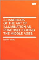 A Handbook Of The Art Of Illumination As Practised During The Middle Ages.