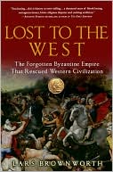 Lost to the West: The Forgotten Byzantine Empire That Rescued Western Civilization