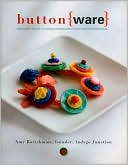 Button Ware: The Art of Making Creative Adornments and Embellishments