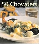 50 Chowders: One Pot Meals - Clam, Corn and Beyond
