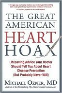 The Great American Heart Hoax: Lifesaving Advice Your Doctor Should Tell You about Heart Disease Prevention (But Probably Never Will)