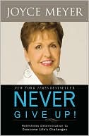 Never Give Up!: Relentless Determination to Overcome Life's Challenges
