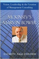 McKinsey's Marvin Bower: Vision, Leadership, and the Creation of Management Consulting