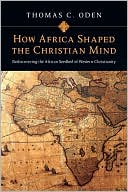 How Africa Shaped the Christian Mind: Rediscovering the African Seedbed of Western Christianity