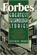 Forbes Greatest Technology Stories: Inspiring Tales of the Entrepreneurs and Inventors Who Revolutionized Modern Business