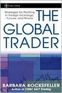 The Global Trader: Strategies for Profiting in Foreign Exchange, Futures, and Stocks