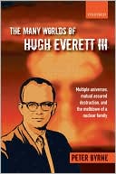 The Many Worlds of Hugh Everett III: Multiple Universes, Mutual Assured Destruction, and the Meltdown of a Nuclear Family