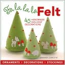 Fa la la la Felt: 45 Handmade Holiday Decorations