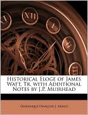 Historical Eloge Of James Watt, Tr. With Additional Notes By J.P. Muirhead