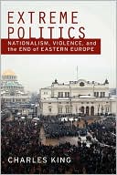 Extreme Politics: Nationalism, Violence, and the End of Eastern Europe