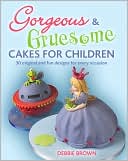 Gorgeous & Gruesome Cakes for Children: 30 Original and Fun Designs for Every Occasion