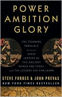 Power Ambition Glory: The Stunning Parallels between Great Leaders of the Ancient World and Today . . . and the Lessons You Can Learn