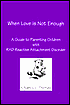 When Love Is Not Enough: A Guide to Parenting Children with RAD- Reactive Attachment Disorder