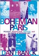 Bohemian Paris: Picasso, Modigliani, Matisse, and the Birth of Modern Art