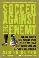 Soccer Against the Enemy: How the World's Most Popular Sport Starts and Fuels Revolutions and Keeps Dictators in Power