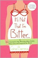 It's Not That I'm Bitter ...or How I Learned to Stop Worrying about Visible Panty Lines and Conquered the World
